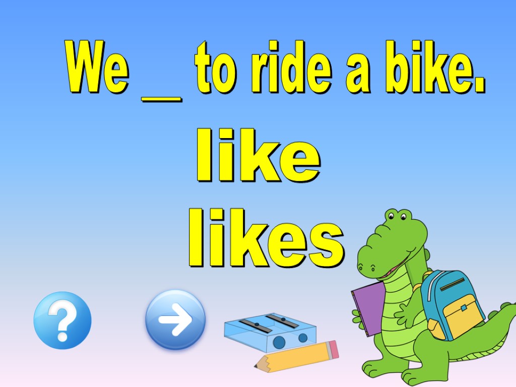 We __ to ride a bike. like likes